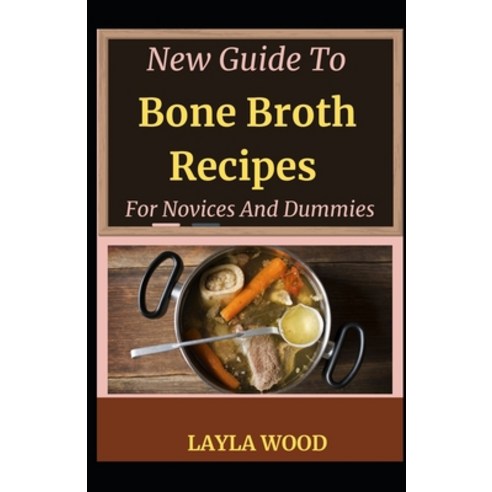 New Guide To Bone Broth Recipes For Novices And Dummies Paperback, Independently Published, English, 9798732762419