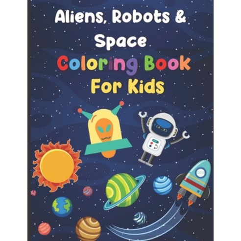 Aliens Robots & Space Coloring Book For Kids: Big Coloring Book - For Ages 3-8 - Spaceships Aliens... Paperback, Independently Published