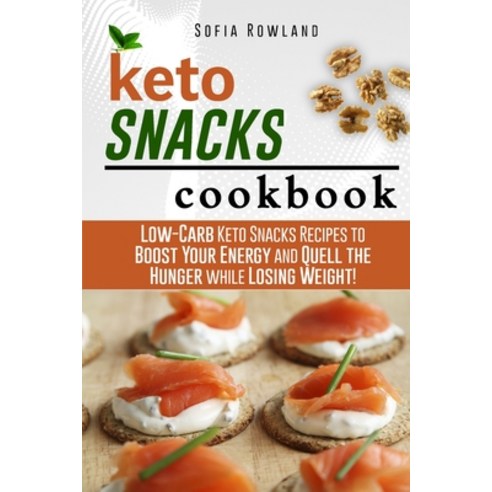 Keto Snacks Cookbook: Low-Carb Keto Snacks Recipes to Boost Your Energy and Quell the Hunger while L... Paperback, Sofia Rowland, English, 9781802328318