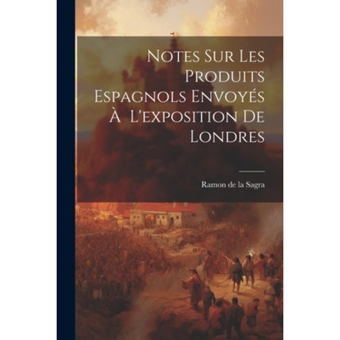 (영문도서) Notes Sur Les Produits Espagnols Envoyés À L''exposition de Londres Paperback, Legare Street Press, English, 9781022088399