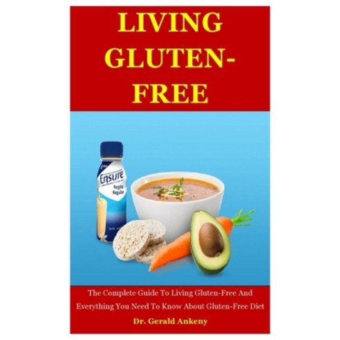 Living Gluten-free: The Complete Guide To Living Gluten-Free And Everything You Need To Know About G... Paperback, Independently Published