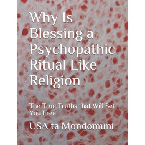 Why Is Blessing a Psychopathic Ritual Like Religion: The True Truths that Will Set You Free Paperback, Independently Published, English, 9798712220434