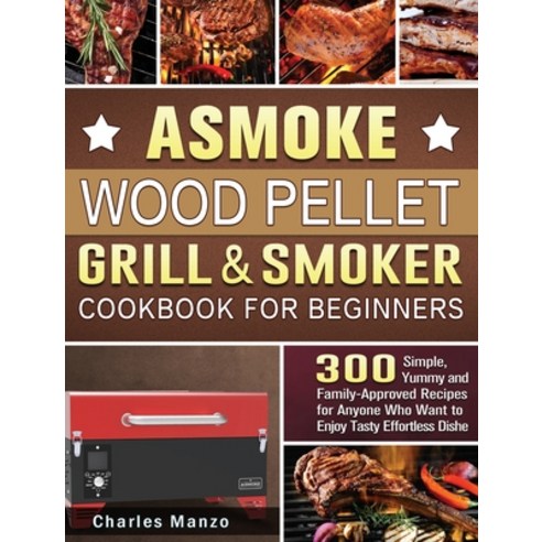 ASMOKE Wood Pellet Grill & Smoker Cookbook For Beginners: 300 Simple Yummy and Family-Approved Reci... Hardcover, Charles Manzo, English, 9781801661270