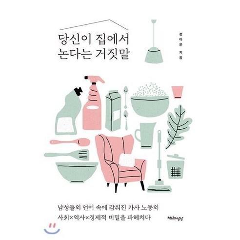 당신이 집에서 논다는 거짓말:남성들의 언어 속에 감춰진 가사 노동의 사회 역사 경제적 비밀을 파헤치다, 천년의상상, 정아은