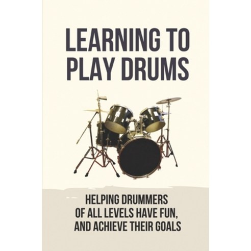 (영문도서) Learning To Play Drums: Helping Drummers Of All Levels Have Fun And Achieve Their Goals: Ear... Paperback, Independently Published, English, 9798524779205