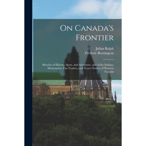 (영문도서) On Canada''s Frontier: Sketches of History Sport and Adventure and of the Indians Missiona... Paperback, Legare Street Press, English, 9781014436863