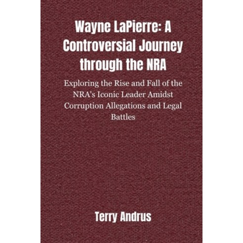 (영문도서) Wayne LaPierre: A CONTROVERSIAL JOURNEY THROUGH THE NRA: Exploring the Rise and Fall of the N... Paperback, Independently Published, English, 9798882702501