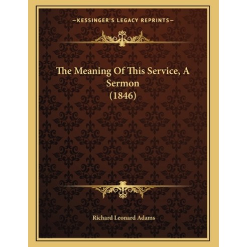 The Meaning Of This Service A Sermon (1846) Paperback, Kessinger Publishing, English, 9781165576791