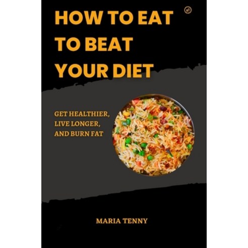 (영문도서) How to Eat to Beat Your Diet: Get Healthier Live Longer And Burn Fat Paperback, Independently Published, English, 9798391094005