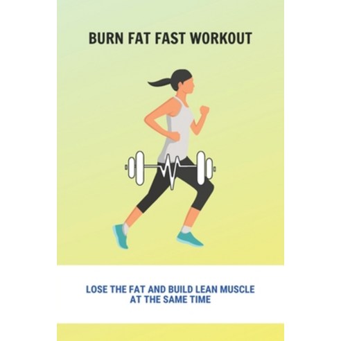 Burn Fat Fast Workout: Lose The Fat And Build Lean Muscle At The Same Time: Burn Belly Fat Fast Foods Paperback, Independently Published, English, 9798740371085