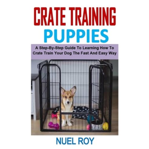 Crate Training Puppies: A Step-By-Step Guide To Learning How To Crate Train Your Dog The Fast And Ea... Paperback, Independently Published, English, 9798576305612