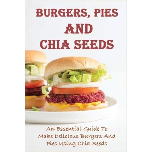 (영문도서) Burgers Pies And Chia Seeds: An Essential Guide To Make Delicious Burgers And Pies Using Chi... Paperback, Independently Published, English, 9798519631914