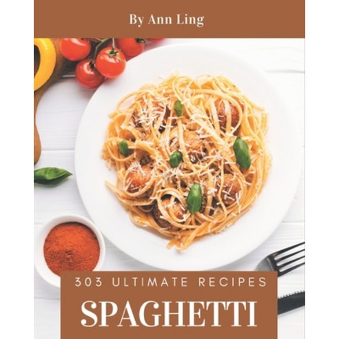 303 Ultimate Spaghetti Recipes: A Must-have Spaghetti Cookbook for Everyone Paperback, Independently Published