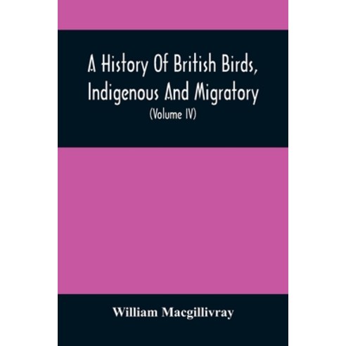 A History Of British Birds Indigenous And Migratory: Including Their Organization Habits And Rela... Paperback, Alpha Edition, English, 9789354507298