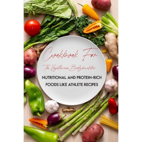 Cookbook For The Vegetarian Bodybuilder: Nutritional And Protein-Rich Foods Like Athlete Recipes: Pl... Paperback, Independently Published, English, 9798706290863