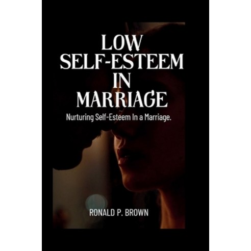(영문도서) Low Self-Esteem in Marriage: Nurturing Self-esteem In A Marriage Paperback, Independently Published, English, 9798880418794