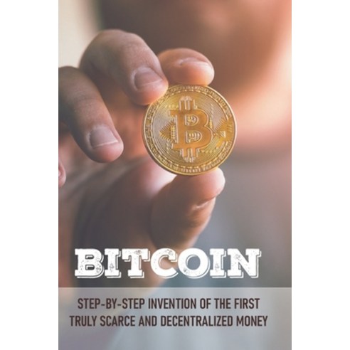 Bitcoin: Step-By-Step Invention Of The First Truly Scarce and Decentralized Money: Bitcoin Definition Paperback, Independently Published, English, 9798705701513