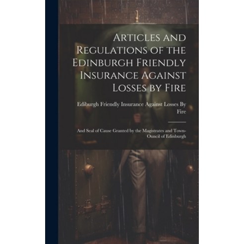 (영문도서) Articles and Regulations of the Edinburgh Friendly Insurance Against Losses by Fire: And Seal... Hardcover, Legare Street Press, English, 9781019978276