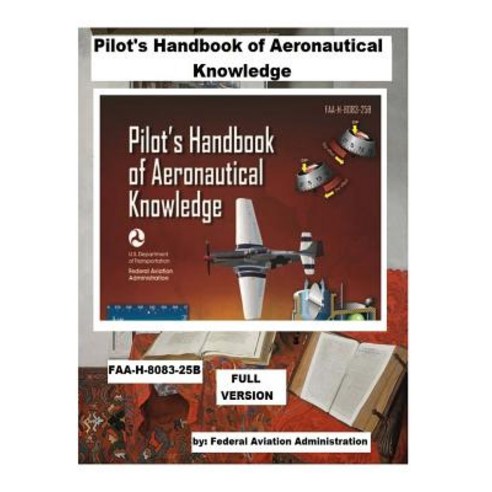 (영문도서) Pilot''s Handbook of Aeronautical Knowledge Faa-H-8083-25b. / Full Version, Createspace Independent Publishing Platform