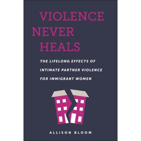 (영문도서) Violence Never Heals: The Lifelong Effects of Intimate Partner Violence for Immigrant Women Paperback, New York University Press, English, 9781479822058
