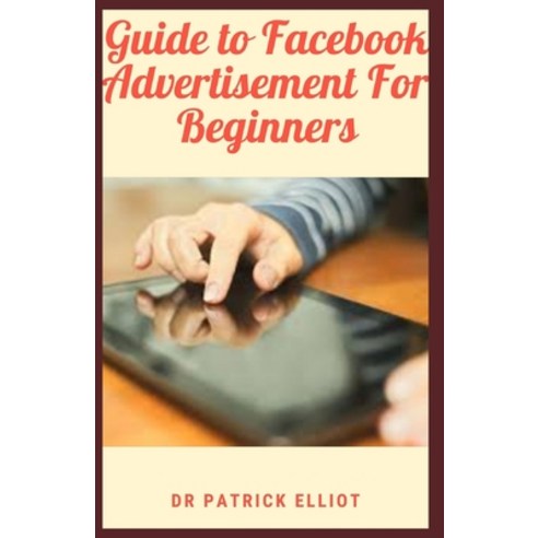 (영문도서) Guide to Facebook Advertisement For Beginners: Facebook ads are all about getting your messag... Paperback, Independently Published, English, 9798520163008