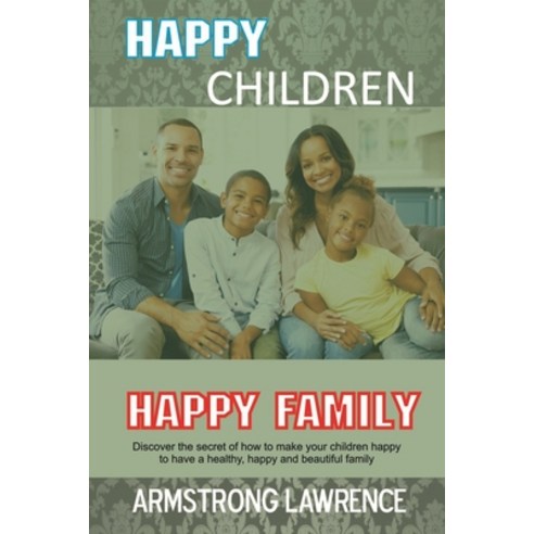 Happy Children Happy Family: Discover the secret of how to make your children happy to have a health... Paperback, Independently Published, English, 9798705337842