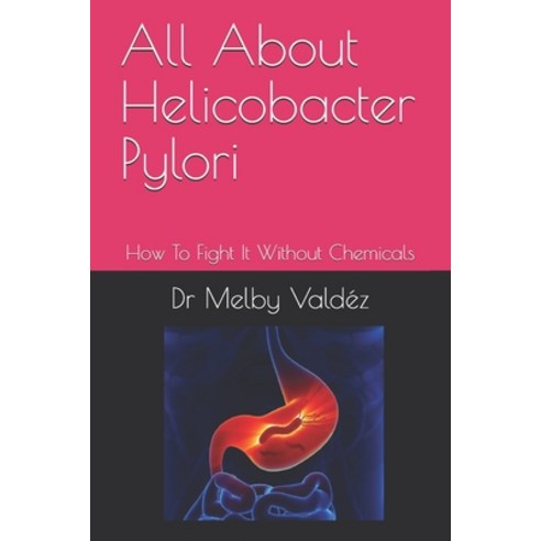 All About Helicobacter Pylori: How To Fight It Without Chemicals Paperback, Independently Published