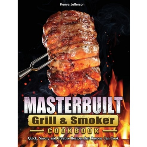 (영문도서) Masterbuilt Grill & Smoker Cookbook: Quick Savory and Creative Recipes that Anyone Can Cook Hardcover, Kenya Jefferson, English, 9781802446913