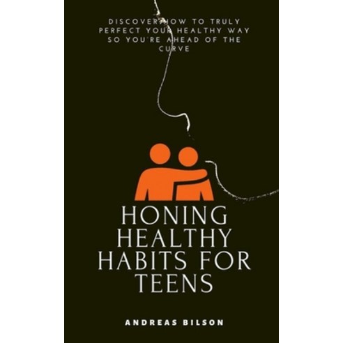 Honing Healthy Habits for Teens: Discover How to Truly Perfect Your Healthy Way so You''re Ahead of t... Paperback, Independently Published