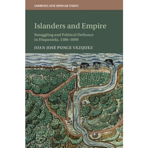 Islanders and Empire: Smuggling and Political Defiance in Hispaniola 1580-1690 Hardcover, Cambridge University Press