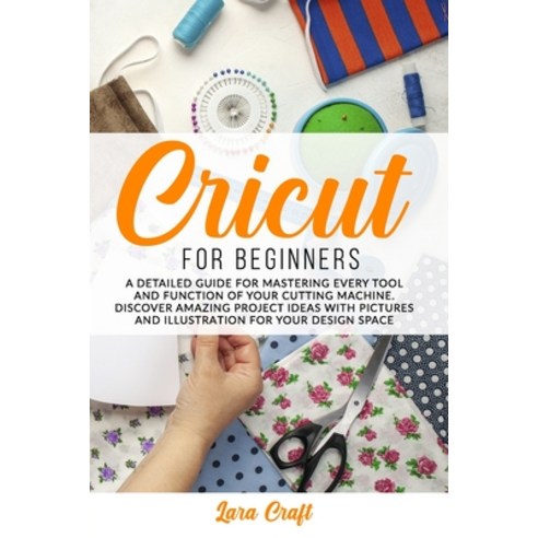 Cricut For Beginners: A Detailed Guide for Mastering every Tool and Function of Your Cutting Machine... Paperback, Independently Published, English, 9798642147955