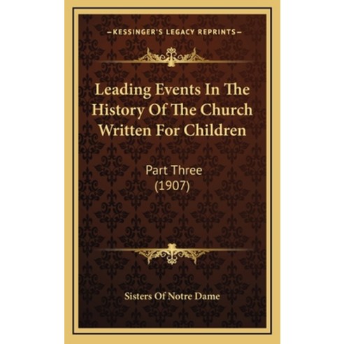 Leading Events In The History Of The Church Written For Children: Part Three (1907) Hardcover, Kessinger Publishing