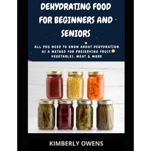 (영문도서) Dehydrating Food For Beginners and Seniors: All You Need to Know About Dehydration as a Metho... Paperback, Independently Published, English, 9798547634703