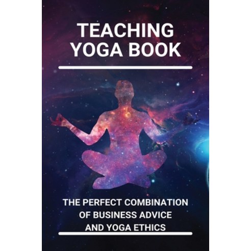 Teaching Yoga Book: The Perfect Combination Of Business Advice / And Yoga Ethics: How To Start Teach... Paperback, Independently Published, English, 9798741390597