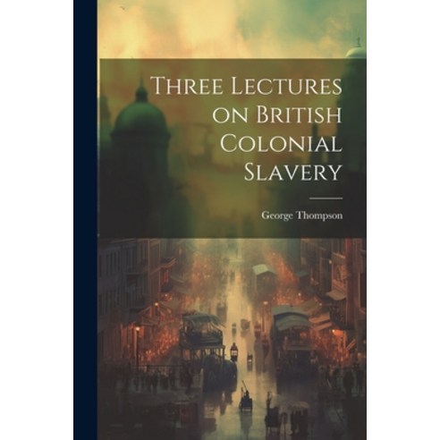 (영문도서) Three Lectures on British Colonial Slavery Paperback, Legare Street Press, English, 9781022048621