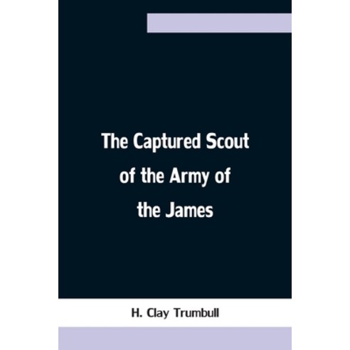 (영문도서) The Captured Scout of the Army of the James; A Sketch of the Life of Sergeant Henry H. Mannin... Paperback, Alpha Edition, English, 9789354754135