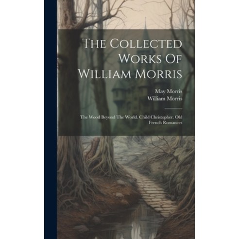 (영문도서) The Collected Works Of William Morris: The Wood Beyond The World. Child Christopher. Old Fren... Hardcover, Legare Street Press, English, 9781020612244