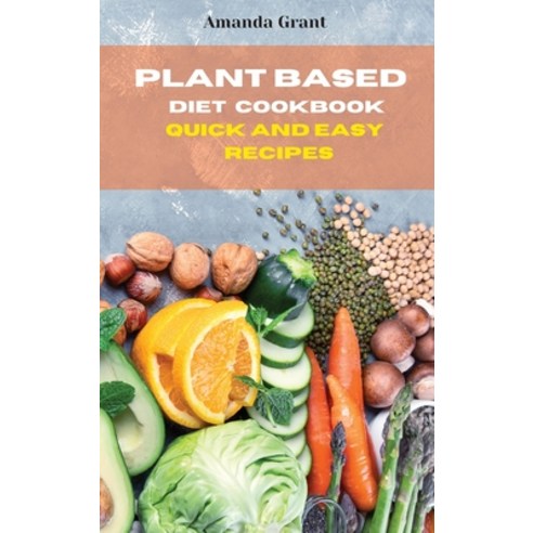 (영문도서) Plant Based Diet Cookbook Quick and Easy Recipes: Quick Easy and Delicious Recipes for a lif... Hardcover, Amanda Grant, English, 9781803300665