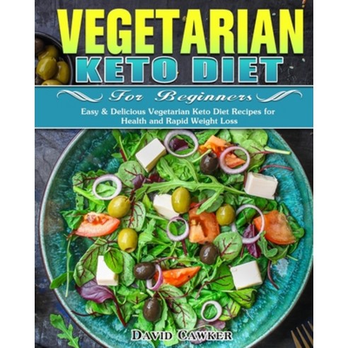 Vegetarian Keto Diet for Beginners: Easy & Delicious Vegetarian Keto Diet Recipes for Health and Rap... Paperback, David Cawker