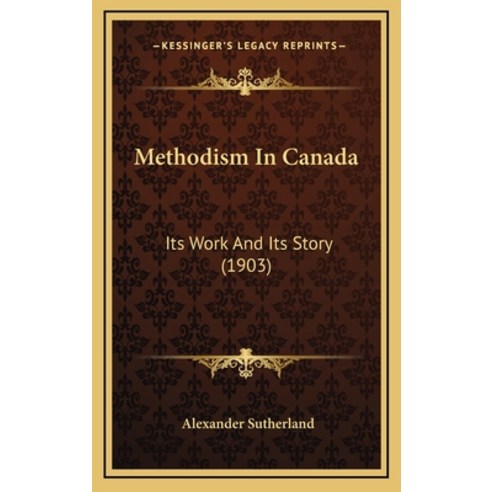Methodism In Canada: Its Work And Its Story (1903) Hardcover, Kessinger Publishing