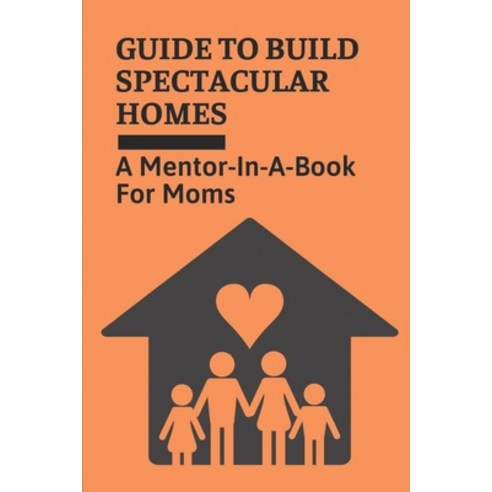 (영문도서) Guide To Build Spectacular Homes: A Mentor-In-A-Book For Moms: Guide To Become Supermom Paperback, Independently Published, English, 9798539157753