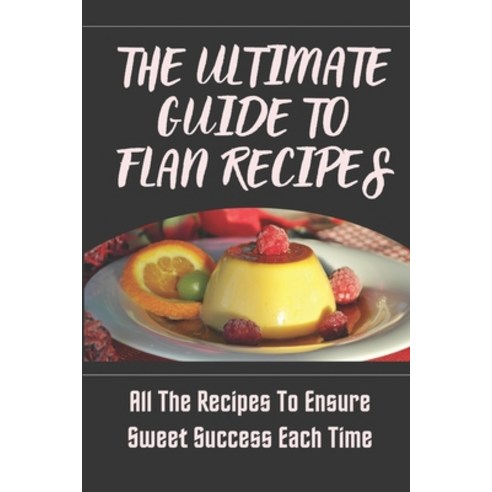 (영문도서) The Ultimate Guide To Flan Recipes: All The Recipes To Ensure Sweet Success Each Time: Chocol... Paperback, Independently Published, English, 9798464720732