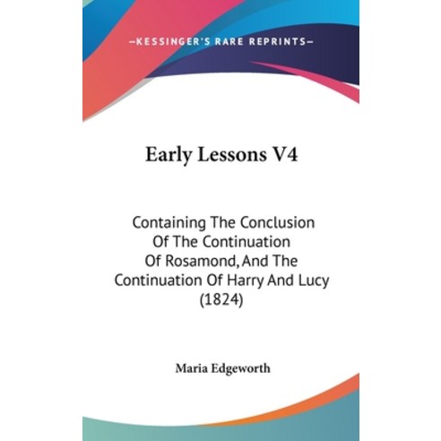 Early Lessons V4: Containing The Conclusion Of The Continuation Of Rosamond And The Continuation Of... Hardcover, Kessinger Publishing