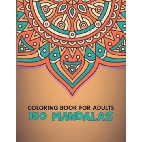 Coloring Book For Adults 100 Mandalas: 100 Mandalas Stress Relieving Mandala Designs for Adults Rel... Paperback, Independently Published