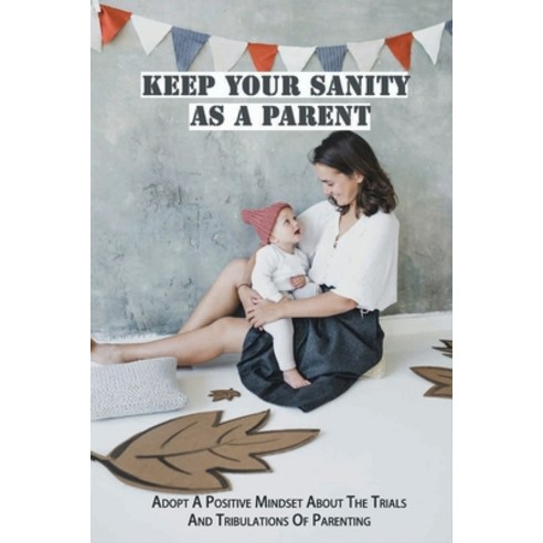 Keep Your Sanity As A Parent: Adopt A Positive Mindset About The Trials And Tribulations Of Parentin... Paperback, Independently Published, English, 9798732250329