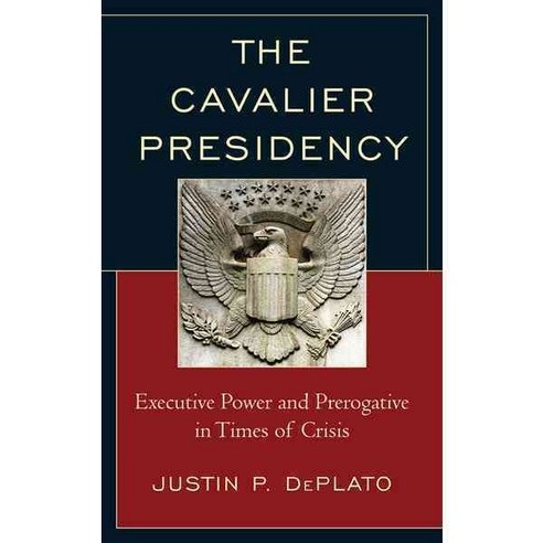 The Cavalier Presidency: Executive Power and Prerogative in Times of Crisis Paperback, Lexington Books