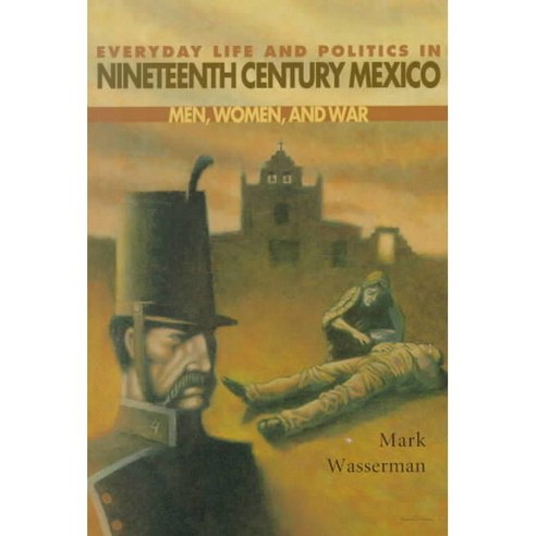 Everyday Life and Politics in 19th Century Mexico: Men Women and War, Univ of New Mexico Pr
