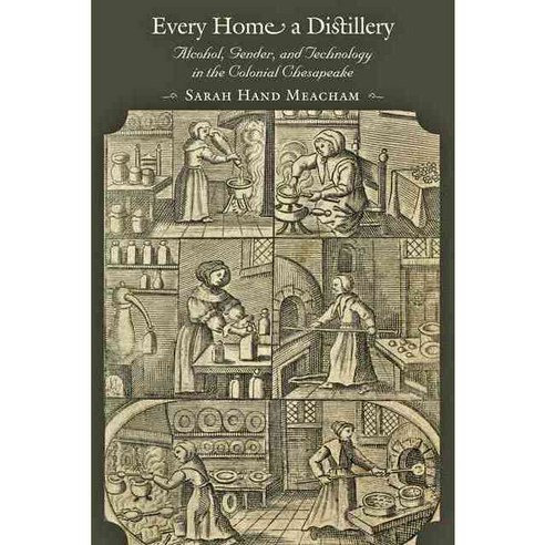 Every Home a Distillery: Alcohol Gender and Technology in the Colonial Chesapeake, Johns Hopkins Univ Pr