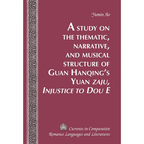 A Study on the Thematic Narrative and Musical Structure of Guan Hanqing S Yuan -Zaju Injustice to D..., Peter Lang Inc., International Academic Publi