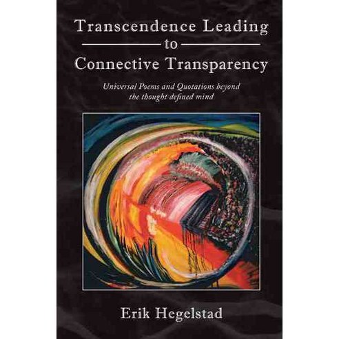 Transcendence Leading to Connective Transparency: Universal Poems and Quotations Beyond the Thought Defined Mind, Authorhouse